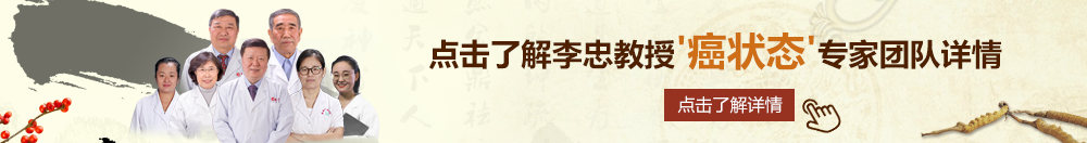 毛茸的大黑比逼特逼北京御方堂李忠教授“癌状态”专家团队详细信息